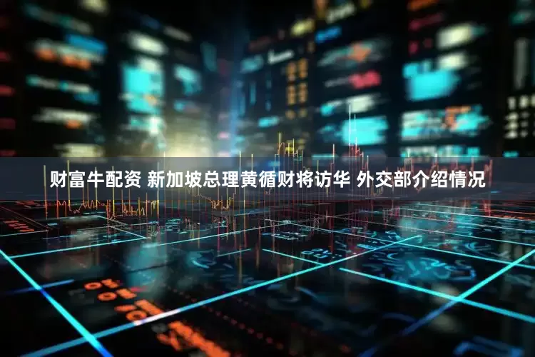 财富牛配资 新加坡总理黄循财将访华 外交部介绍情况