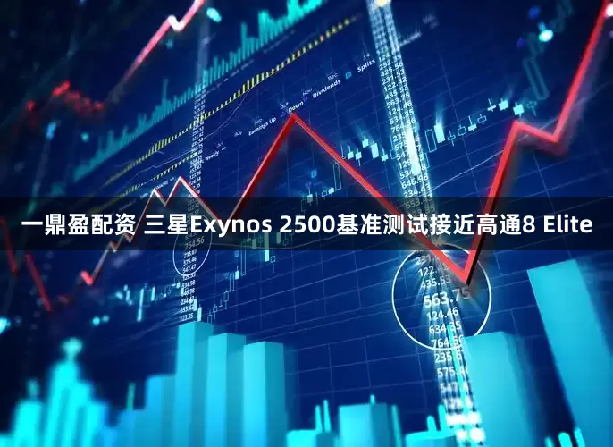 一鼎盈配资 三星Exynos 2500基准测试接近高通8 Elite