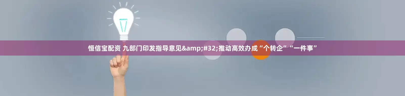恒信宝配资 九部门印发指导意见&#32;推动高效办成“个转企”“一件事”