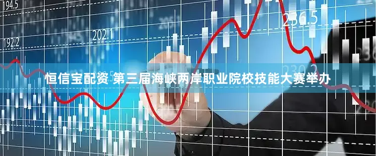 恒信宝配资 第三届海峡两岸职业院校技能大赛举办