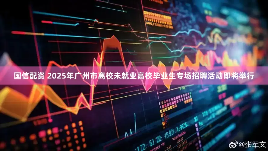 国信配资 2025年广州市离校未就业高校毕业生专场招聘活动即将举行