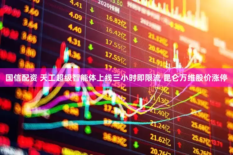 国信配资 天工超级智能体上线三小时即限流 昆仑万维股价涨停