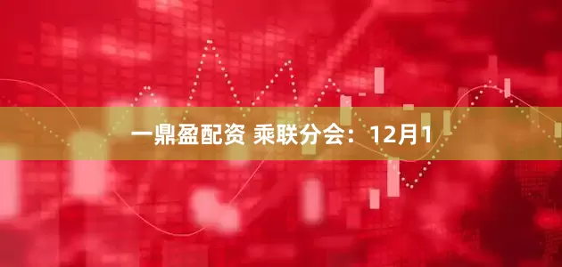一鼎盈配资 乘联分会：12月1